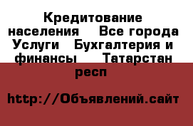 Кредитование населения. - Все города Услуги » Бухгалтерия и финансы   . Татарстан респ.